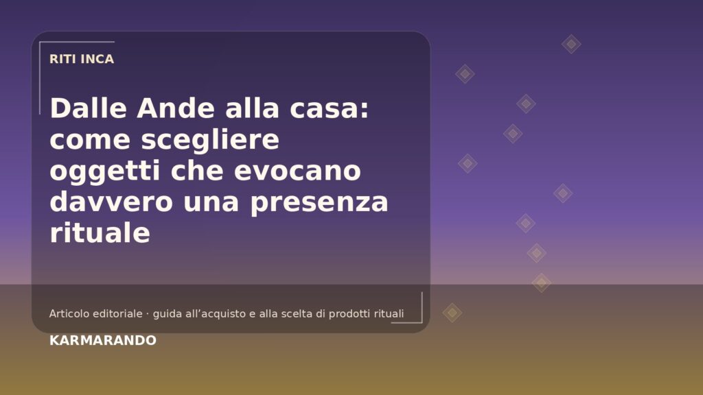 Dalle Ande alla casa: come scegliere oggetti che evocano davvero una presenza rituale Dalle Ande alla casa: come scegliere oggetti che evocano davvero una presenza rituale